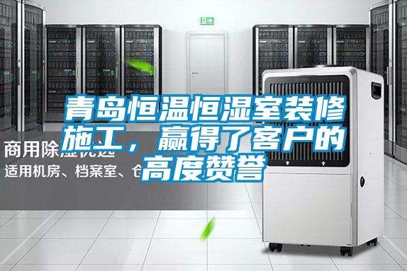 青島恒溫恒濕室裝修施工，贏得了客戶的高度贊譽