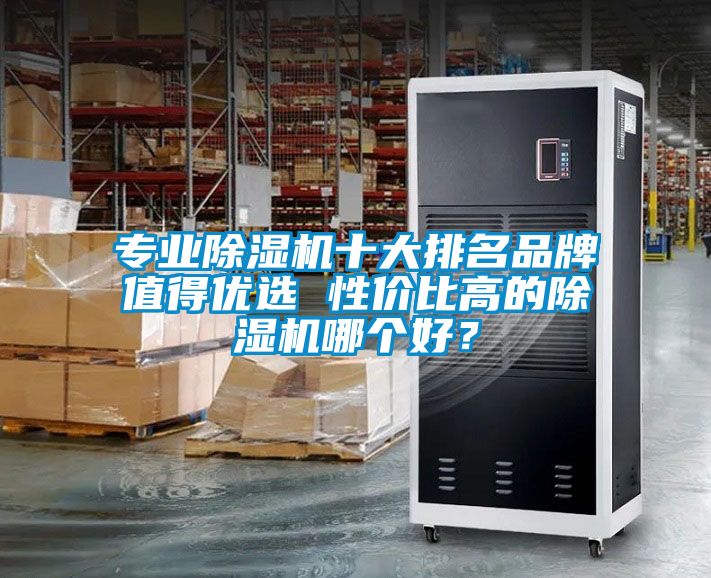專業(yè)除濕機十大排名品牌值得優(yōu)選 性價比高的除濕機哪個好？