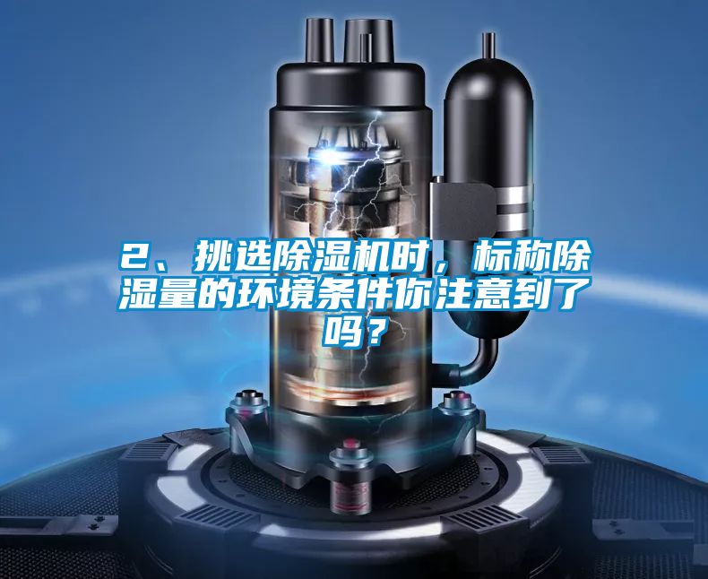2、挑選除濕機(jī)時，標(biāo)稱除濕量的環(huán)境條件你注意到了嗎？