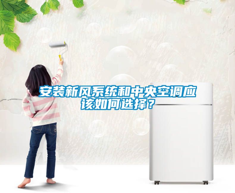 安裝新風系統(tǒng)和中央空調(diào)應該如何選擇？