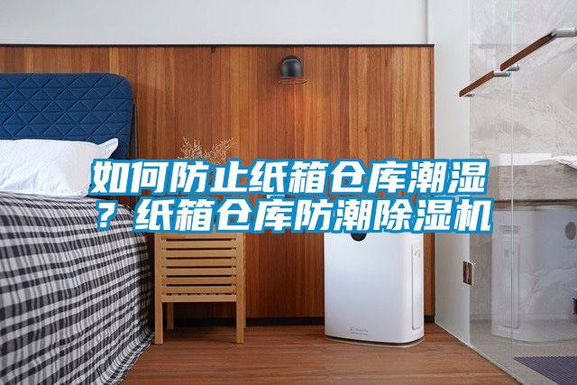 如何防止紙箱倉庫潮濕？紙箱倉庫防潮除濕機