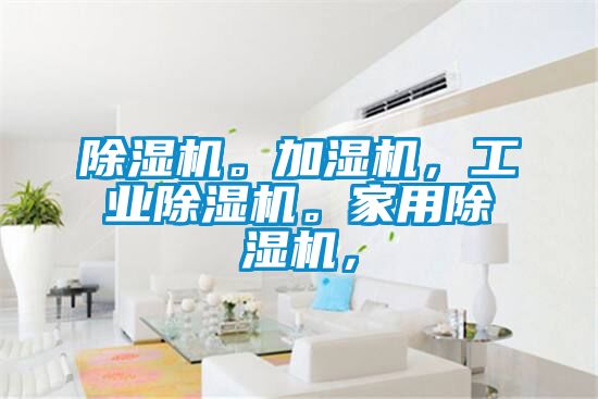 除濕機(jī)。加濕機(jī)，工業(yè)除濕機(jī)。家用除濕機(jī)，