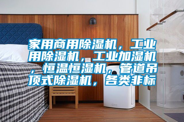 家用商用除濕機，工業(yè)用除濕機，工業(yè)加濕機，恒溫恒濕機，管道吊頂式除濕機，各類非標(biāo)