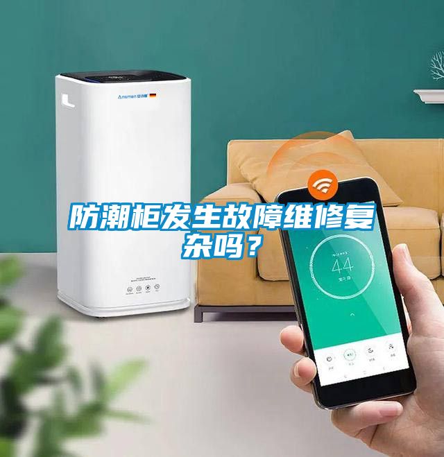 防潮柜發(fā)生故障維修復雜嗎？