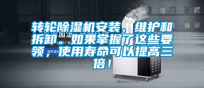 轉(zhuǎn)輪除濕機(jī)安裝、維護(hù)和拆卸。如果掌握了這些要領(lǐng)，使用壽命可以提高三倍！