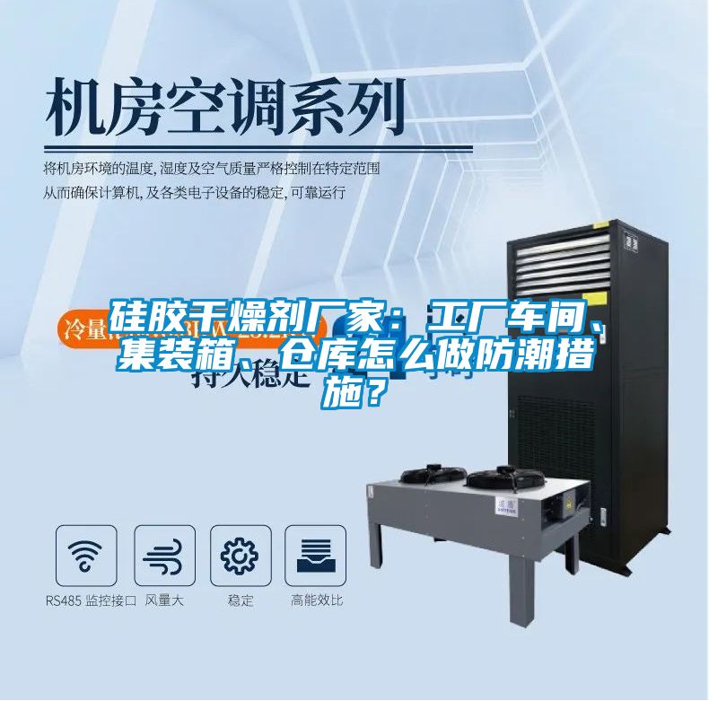 硅膠干燥劑廠家：工廠車間、集裝箱、倉庫怎么做防潮措施？