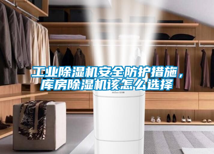 工業(yè)除濕機安全防護措施，庫房除濕機該怎么選擇